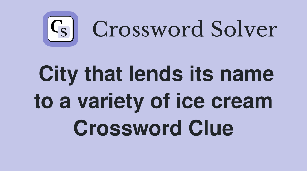City that lends its name to a variety of ice cream Crossword Clue